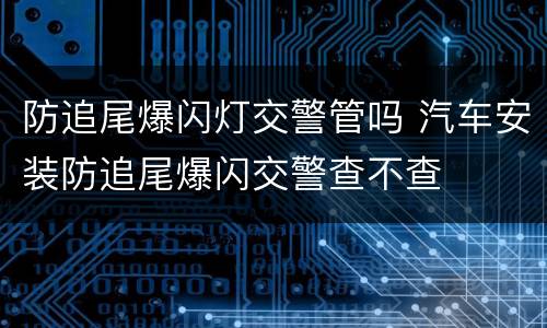 防追尾爆闪灯交警管吗 汽车安装防追尾爆闪交警查不查