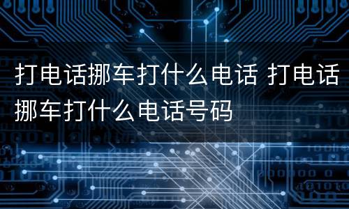 打电话挪车打什么电话 打电话挪车打什么电话号码