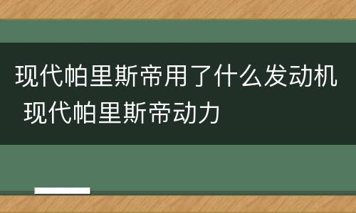 现代帕里斯帝用了什么发动机 现代帕里斯帝动力