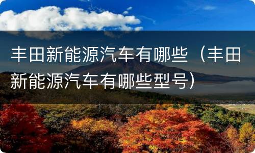 丰田新能源汽车有哪些（丰田新能源汽车有哪些型号）