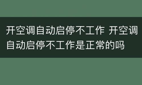 开空调自动启停不工作 开空调自动启停不工作是正常的吗
