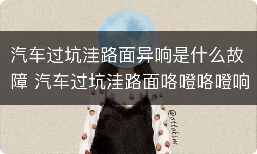 汽车过坑洼路面异响是什么故障 汽车过坑洼路面咯噔咯噔响