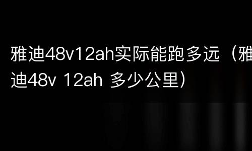 雅迪48v12ah实际能跑多远（雅迪48v 12ah 多少公里）
