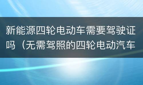 新能源四轮电动车需要驾驶证吗（无需驾照的四轮电动汽车）