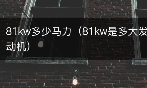 81kw多少马力（81kw是多大发动机）