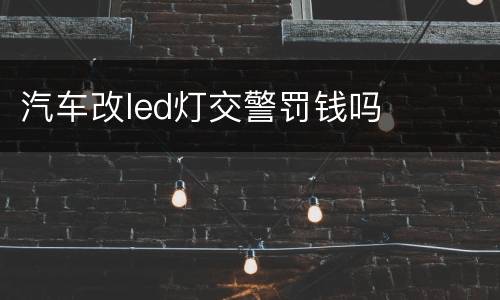 汽车改led灯交警罚钱吗