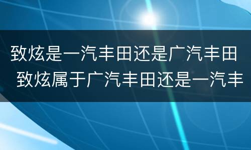 致炫是一汽丰田还是广汽丰田 致炫属于广汽丰田还是一汽丰田