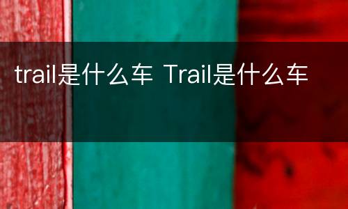 trail是什么车 Trail是什么车