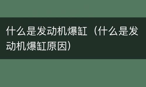 什么是发动机爆缸（什么是发动机爆缸原因）