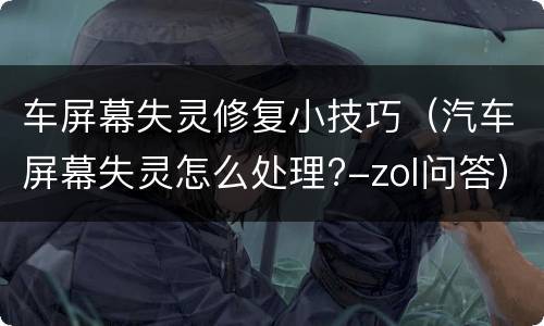 车屏幕失灵修复小技巧（汽车屏幕失灵怎么处理?-zol问答）
