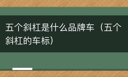 五个斜杠是什么品牌车（五个斜杠的车标）