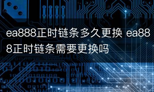 ea888正时链条多久更换 ea888正时链条需要更换吗