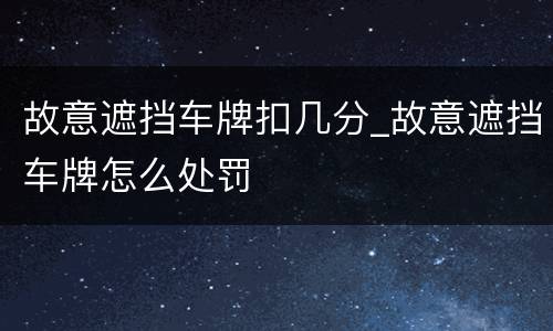 故意遮挡车牌扣几分_故意遮挡车牌怎么处罚