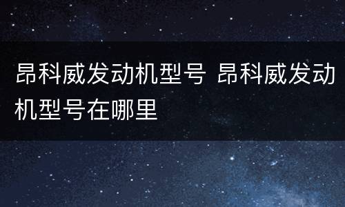 昂科威发动机型号 昂科威发动机型号在哪里
