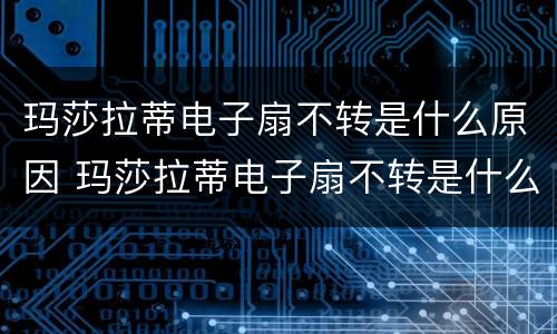 玛莎拉蒂电子扇不转是什么原因 玛莎拉蒂电子扇不转是什么原因造成的
