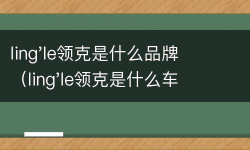 ling'le领克是什么品牌（ling'le领克是什么车）