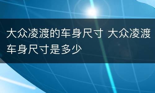 大众凌渡的车身尺寸 大众凌渡车身尺寸是多少