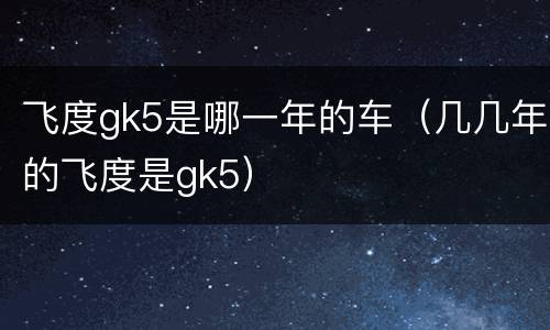 飞度gk5是哪一年的车（几几年的飞度是gk5）