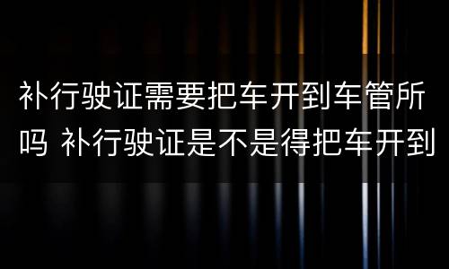 补行驶证需要把车开到车管所吗 补行驶证是不是得把车开到车管所