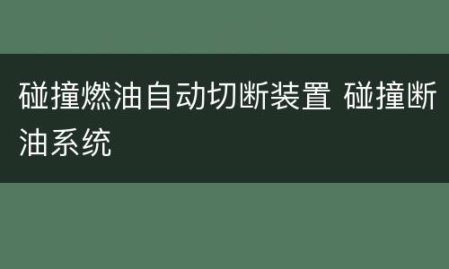 碰撞燃油自动切断装置 碰撞断油系统