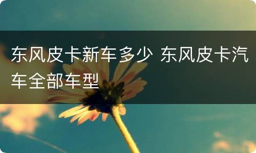 东风皮卡新车多少 东风皮卡汽车全部车型
