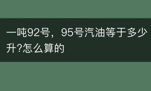 一吨92号，95号汽油等于多少升?怎么算的