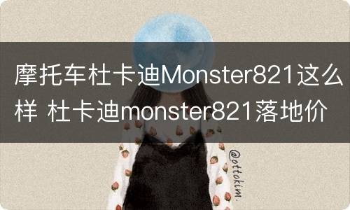 摩托车杜卡迪Monster821这么样 杜卡迪monster821落地价