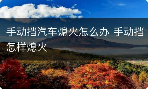 手动挡汽车熄火怎么办 手动挡怎样熄火