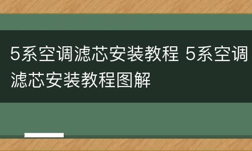 5系空调滤芯安装教程 5系空调滤芯安装教程图解