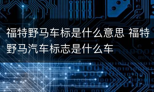 福特野马车标是什么意思 福特野马汽车标志是什么车