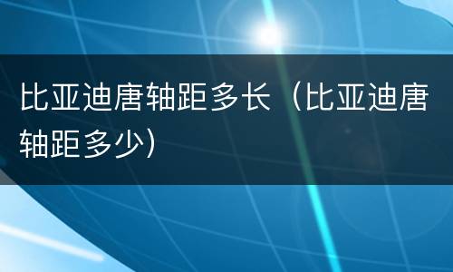 比亚迪唐轴距多长（比亚迪唐轴距多少）