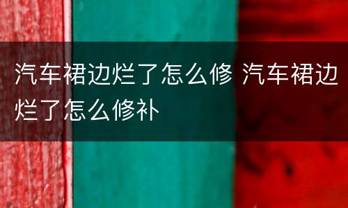 汽车裙边烂了怎么修 汽车裙边烂了怎么修补