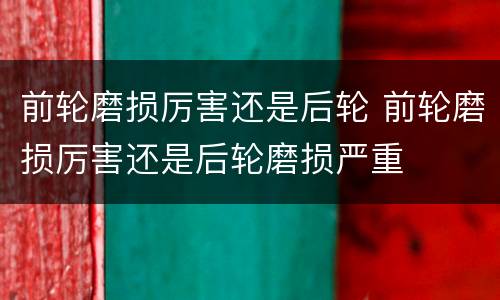前轮磨损厉害还是后轮 前轮磨损厉害还是后轮磨损严重