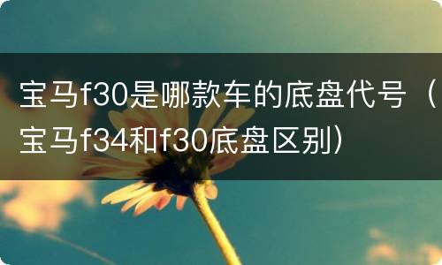 宝马f30是哪款车的底盘代号（宝马f34和f30底盘区别）
