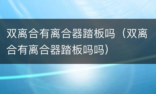 双离合有离合器踏板吗（双离合有离合器踏板吗吗）