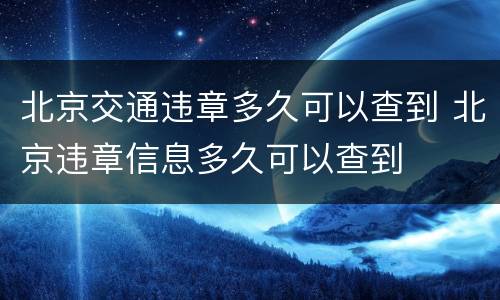 北京交通违章多久可以查到 北京违章信息多久可以查到