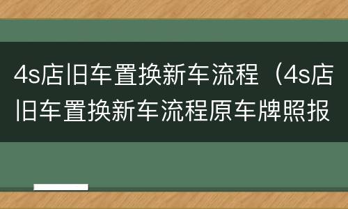 4s店旧车置换新车流程（4s店旧车置换新车流程原车牌照报废）