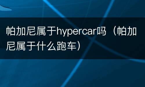 帕加尼属于hypercar吗（帕加尼属于什么跑车）
