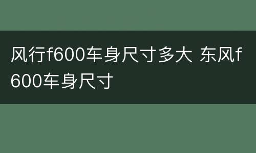 风行f600车身尺寸多大 东风f600车身尺寸