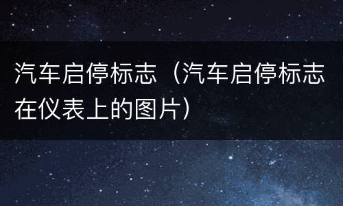 汽车启停标志（汽车启停标志在仪表上的图片）