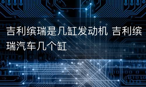 吉利缤瑞是几缸发动机 吉利缤瑞汽车几个缸