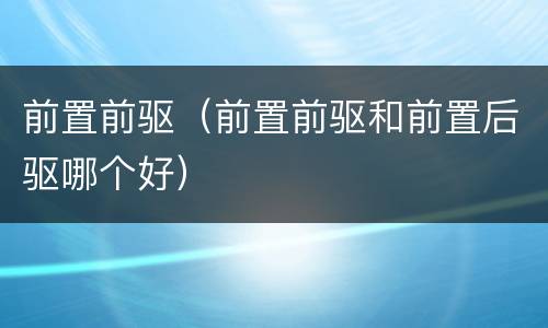 前置前驱（前置前驱和前置后驱哪个好）