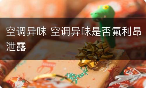 空调异味 空调异味是否氟利昂泄露