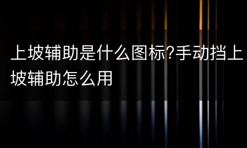 上坡辅助是什么图标?手动挡上坡辅助怎么用