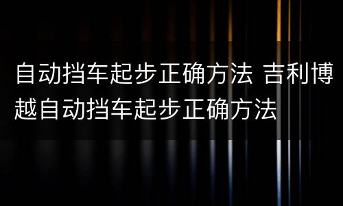 自动挡车起步正确方法 吉利博越自动挡车起步正确方法