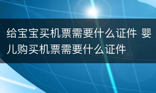 给宝宝买机票需要什么证件 婴儿购买机票需要什么证件