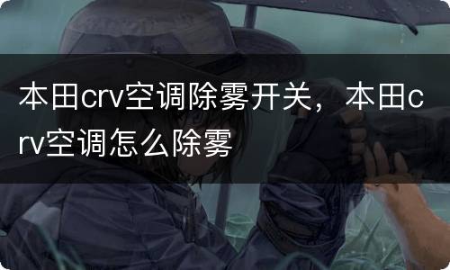本田crv空调除雾开关，本田crv空调怎么除雾