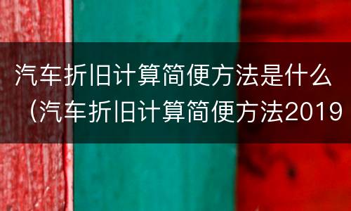 汽车折旧计算简便方法是什么（汽车折旧计算简便方法2019）