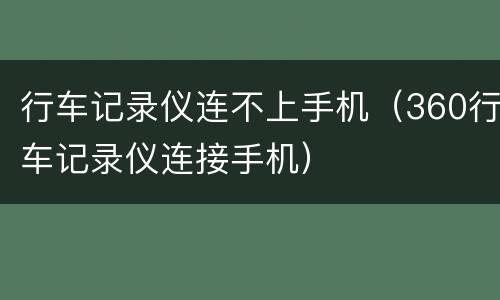 行车记录仪连不上手机（360行车记录仪连接手机）