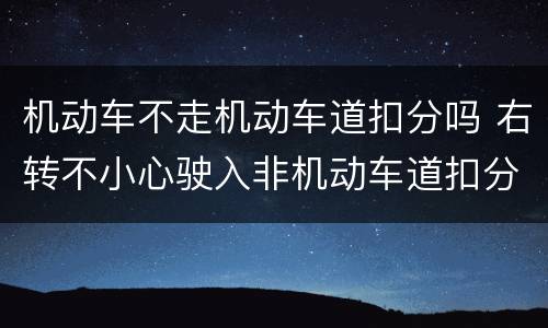 机动车不走机动车道扣分吗 右转不小心驶入非机动车道扣分吗
